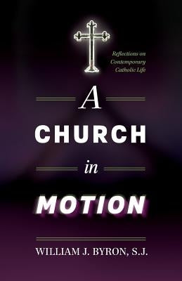 A Church in Motion: Reflections on Contemporary Catholic Life by Byron S. J., William J.