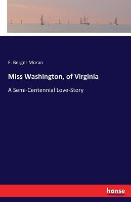 Miss Washington, of Virginia: A Semi-Centennial Love-Story by Berger Moran, F.