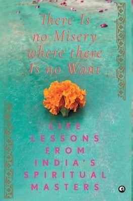 There Is No Misery Where There Is No Want: Life Lessons from India's Spiritual Masters by Aleph Book Company
