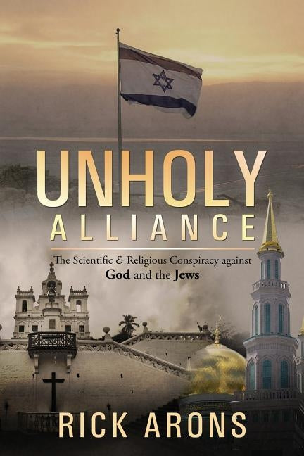 Unholy Alliance: The Scientific & Religious Conspiracy Against God and the Jews by Arons, Rick