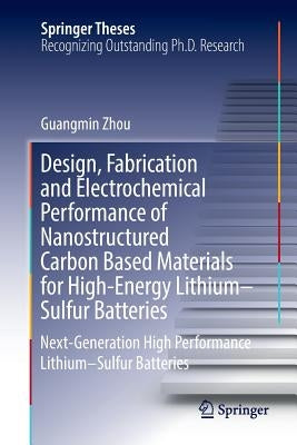 Design, Fabrication and Electrochemical Performance of Nanostructured Carbon Based Materials for High-Energy Lithium-Sulfur Batteries: Next-Generation by Zhou, Guangmin