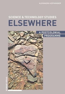 Science & Technology Studies Elsewhere: A Postcolonial Programme by Hofmanner, Alexandra
