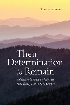 Their Determination to Remain: A Cherokee Community's Resistance to the Trail of Tears in North Carolina by Greene, Lance