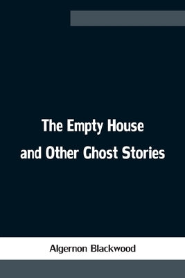 The Empty House and Other Ghost Stories by Blackwood, Algernon