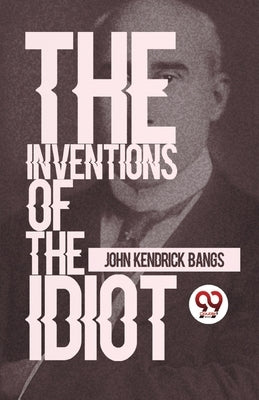 The Inventions Of The Idiot by Bangs, John Kendrick