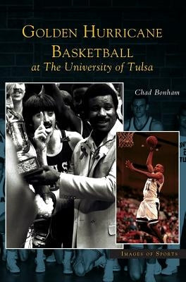 Golden Hurricane Basketball at the University of Tulsa by Bonham, Chad