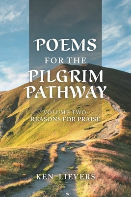 Poems for the Pilgrim Pathway, Volume Two: Reasons for Praise by Lievers, Ken