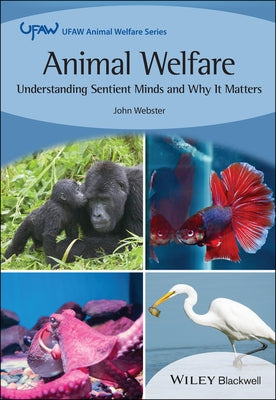 Animal Welfare: Understanding Sentient Minds and Why It Matters by Webster, John