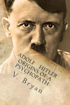 Adolf Hitler Origins of a Psychopath: The Nephilim Connection - A Biblical Account by Bryan, V.