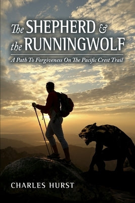 The Shepherd and the Runningwolf: A Path To Forgiveness On The Pacific Crest Trail by Hurst, Charles
