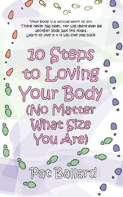 10 Steps to Loving Your Body (No Matter What Size You Are) by Ballard, Pat