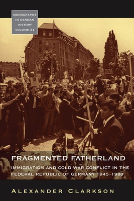 Fragmented Fatherland: Immigration and Cold War Conflict in the Federal Republic of Germany, 1945-1980 by Clarkson, Alexander