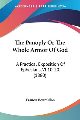 The Panoply Or The Whole Armor Of God: A Practical Exposition Of Ephesians, VI 10-20 (1880) by Bourdillon, Francis