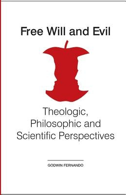 Free Will and Evil: Theologic, Philosophic and Scientific Perspectives by Fernando, Godwin