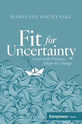 Fit for Uncertainty: Lead with Purpose, Adapt to Change by Bachynski, Marianne