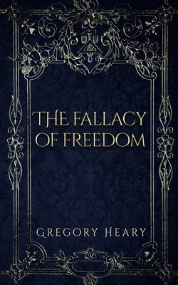 The Fallacy of Freedom by Heary, Gregory