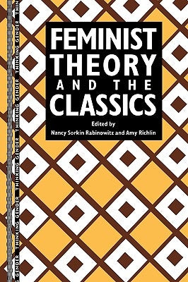 Feminist Theory and the Classics by Rabinowitz, Nancy Sorkin