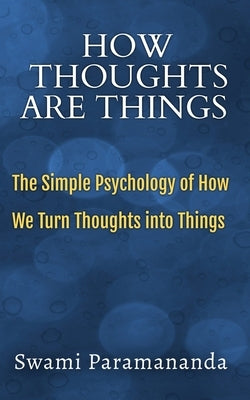 How Thoughts Are Things: The Simple Psychology of How We Turn Thoughts into Things by Paramananda, Swami