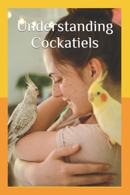 Understanding Cockatiels: A Comprehensive Guide to Nutrition and Care by Kaylor, Ryan