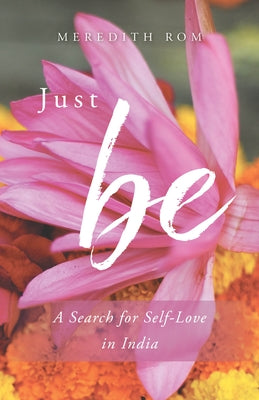 Just Be: A Search for Self-Love in India by Rom, Meredith