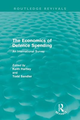 The Economics of Defence Spending: An International Survey by Hartley, Keith