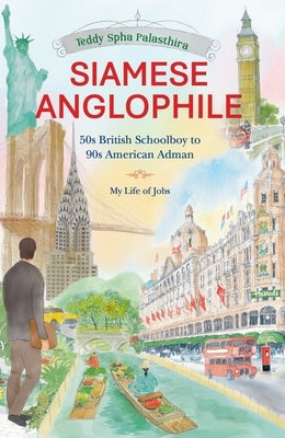 Siamese Anglophile: 50s British Schoolboy to 90s American Adman My Life of Jobs by Palasthira, Teddy Spha