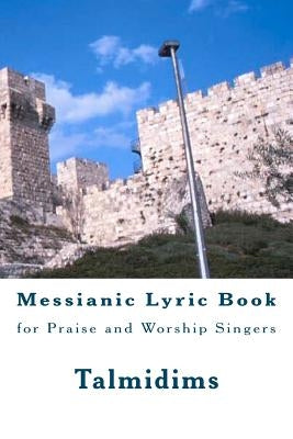 Messianic Lyric Book: for Praise and Worship Singers by Talmidims