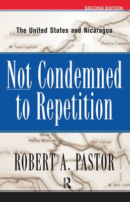 Not Condemned To Repetition: The United States And Nicaragua by Pastor, Robert