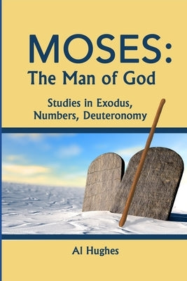 Moses: The Man of God: Studies in Exodus, Numbers, Deuteronomy by Hughes, Al