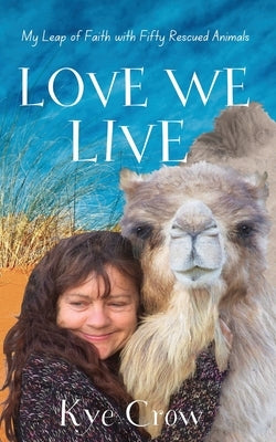 Love We Live: My Leap of Faith with Fifty Rescued Animals by Crow, Kye