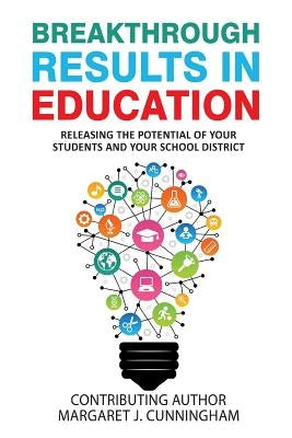 Breakthrough Results in Education: Releasing the Potential of your Students and Your School District by Cunningham, Margaret J.