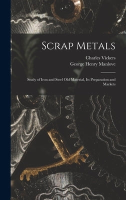 Scrap Metals; Study of Iron and Steel Old Material, its Preparation and Markets by Manlove, George Henry