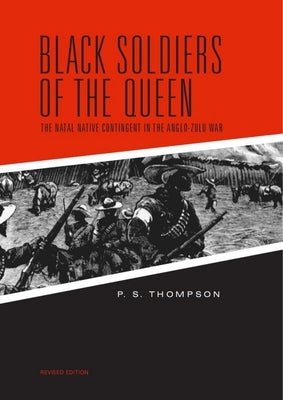 Black Soldiers of the Queen: The Natal Native Contingent in the Anglo-Zulu War by Thompson, P. S.