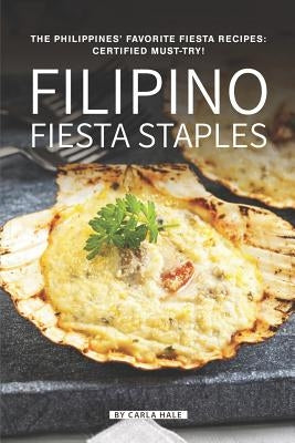 Filipino Fiesta Staples: The Philippines' Favorite Fiesta Recipes: Certified Must-Try! by Hale, Carla