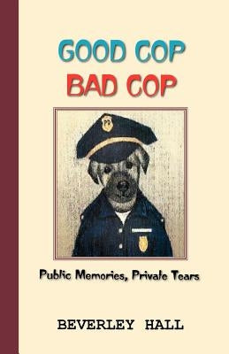 Good Cop Bad Cop: Public Memories, Private Tears by Hall, Beverly