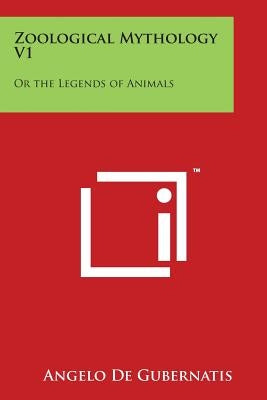Zoological Mythology V1: Or the Legends of Animals by De Gubernatis, Angelo