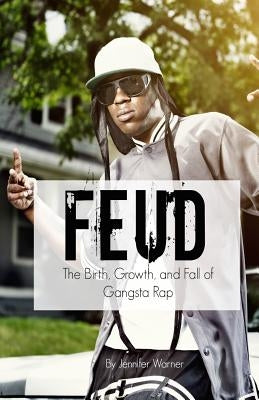 Feud: The Birth, Growth, and Fall of Gangsta Rap by Jennifer, Warner