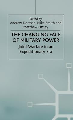 The Changing Face of Military Power: Joint Warfare in an Expeditionary Era by Dorman, A.