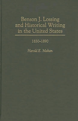 Benson J. Lossing and Historical Writing in the United States: 1830-1890 by Mahan, Harold