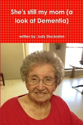 She's still my mom (a look at Dementia) by Stockrahm, Judy