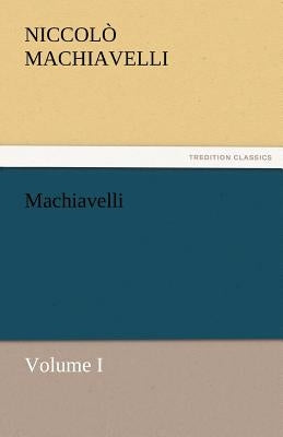 Machiavelli, Volume I by Machiavelli, Niccolo