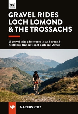 Gravel Rides Loch Lomond & the Trossachs: 15 Gravel Bike Adventures in & Around Scotland's First National Park & Argyll by Stitz, Markus