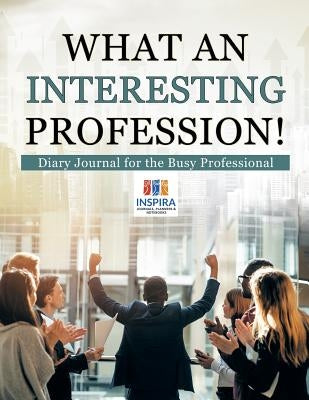 What an Interesting Profession! Diary Journal for the Busy Professional by Inspira Journals, Planners &. Notebooks