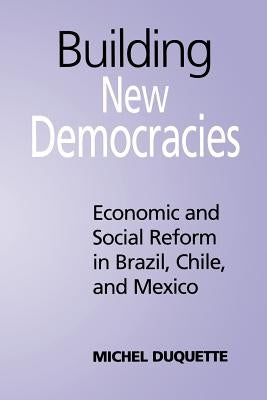 Building New Democracies: Economic and Social Reform in Brazil, Chile, and Mexico by DuQuette, Michel