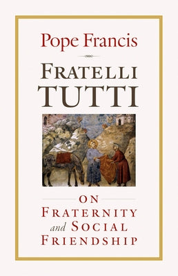 Fratelli Tutti: On Fraternity and Social Friendship by Francis, Pope