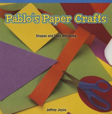 Pablo's Paper Crafts: Shapes and Their Attributes by Joyce, Jeffrey