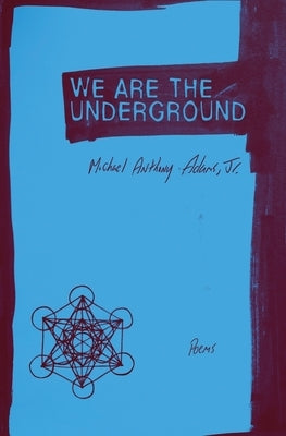 We Are the Underground: Poems by Adams, Michael Anthony, Jr.