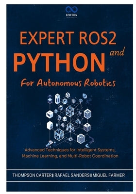 Expert ROS2 and Python for Autonomous Robotics: Advanced Techniques for Intelligent Systems, Machine Learning, and Multi-Robot Coordination by Sanders, Rafael