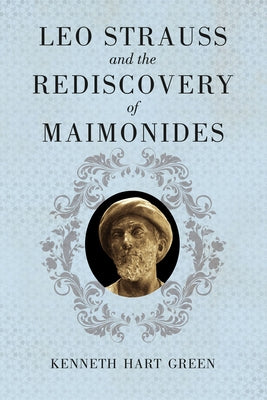 Leo Strauss and the Rediscovery of Maimonides by Green, Kenneth Hart