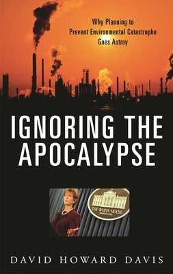 Ignoring the Apocalypse: Why Planning to Prevent Environmental Catastrophe Goes Astray by Davis, David Howard